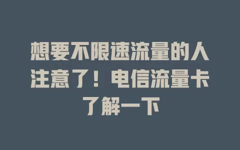 想要不限速流量的人注意了！电信流量卡了解一下