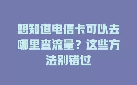 想知道电信卡可以去哪里查流量？这些方法别错过