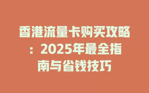 香港流量卡购买攻略：2025年最全指南与省钱技巧