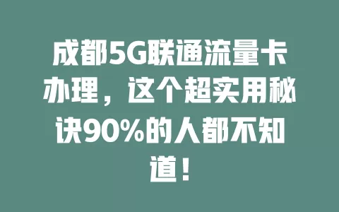 成都5G联通流量卡办理，这个超实用秘诀90%的人都不知道！