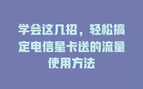学会这几招，轻松搞定电信星卡送的流量使用方法