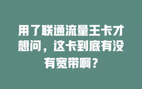 用了联通流量王卡才想问，这卡到底有没有宽带啊？