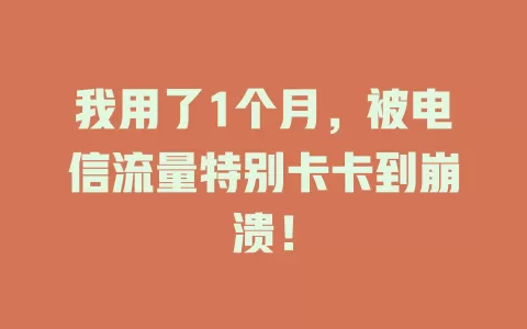 我用了1个月，被电信流量特别卡卡到崩溃！