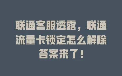 联通客服透露，联通流量卡锁定怎么解除答案来了！