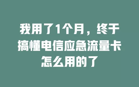 我用了1个月，终于搞懂电信应急流量卡怎么用的了