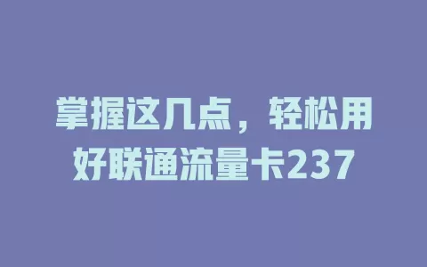 掌握这几点，轻松用好联通流量卡237