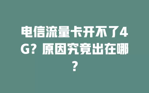 电信流量卡开不了4G？原因究竟出在哪？