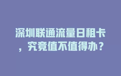 深圳联通流量日租卡，究竟值不值得办？