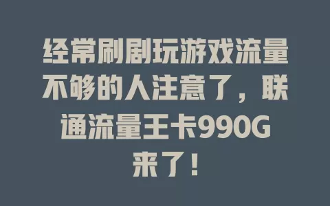 经常刷剧玩游戏流量不够的人注意了，联通流量王卡990G来了！