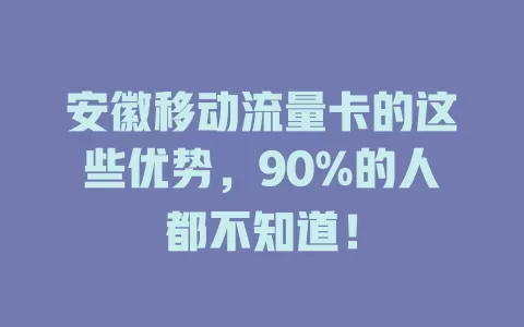 安徽移动流量卡的这些优势，90%的人都不知道！