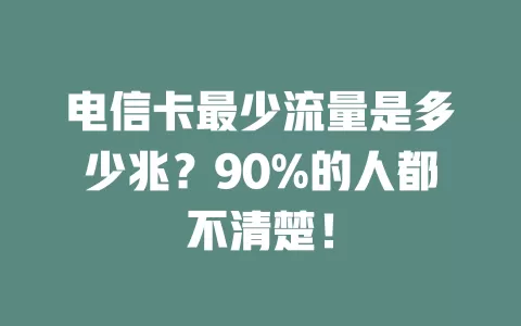 电信卡最少流量是多少兆？90%的人都不清楚！