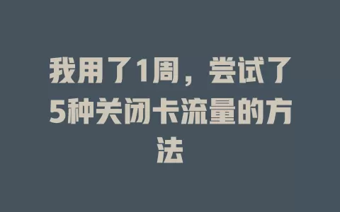 我用了1周，尝试了5种关闭卡流量的方法