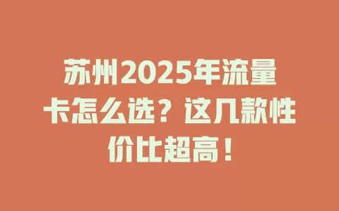 苏州2025年流量卡怎么选？这几款性价比超高！