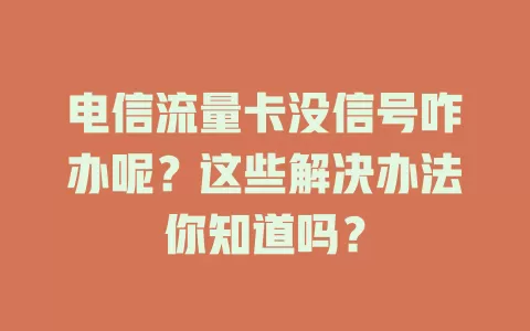 电信流量卡没信号咋办呢？这些解决办法你知道吗？