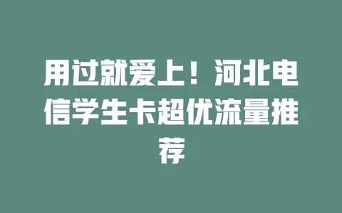用过就爱上！河北电信学生卡超优流量推荐