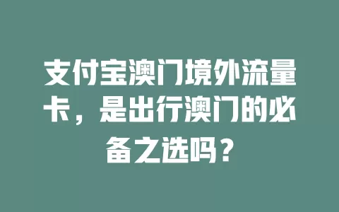支付宝澳门境外流量卡，是出行澳门的必备之选吗？