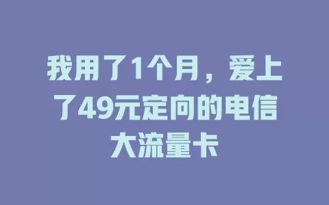 我用了1个月，爱上了49元定向的电信大流量卡