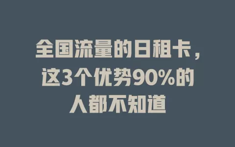 全国流量的日租卡，这3个优势90%的人都不知道