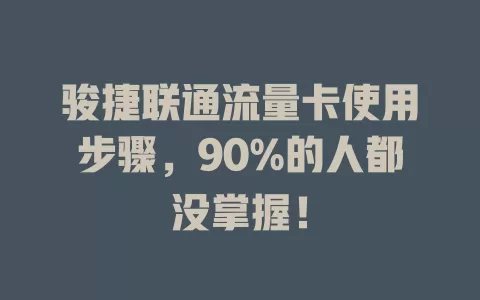 骏捷联通流量卡使用步骤，90%的人都没掌握！