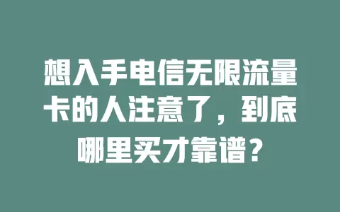 想入手电信无限流量卡的人注意了，到底哪里买才靠谱？