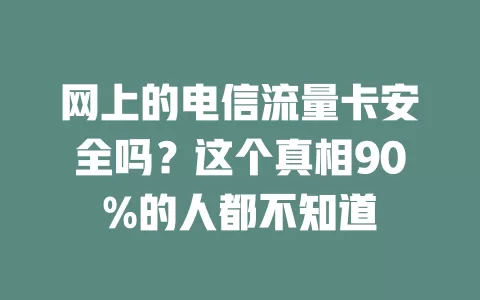 网上的电信流量卡安全吗？这个真相90%的人都不知道