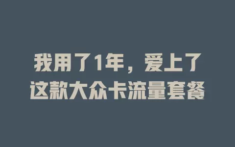我用了1年，爱上了这款大众卡流量套餐
