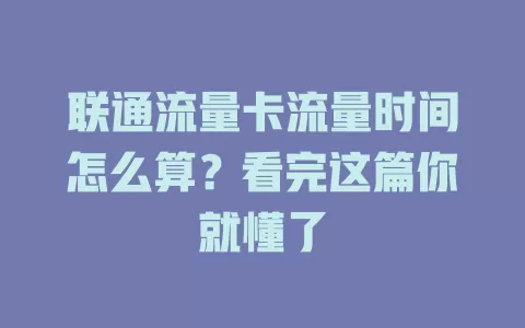 联通流量卡流量时间怎么算？看完这篇你就懂了