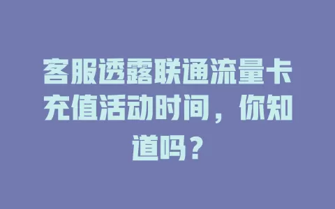 客服透露联通流量卡充值活动时间，你知道吗？