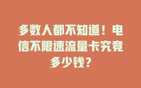 多数人都不知道！电信不限速流量卡究竟多少钱？