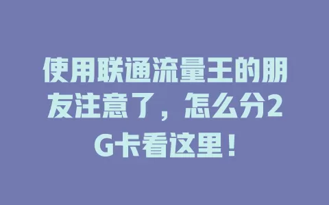 使用联通流量王的朋友注意了，怎么分2G卡看这里！