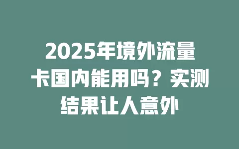 2025年境外流量卡国内能用吗？实测结果让人意外