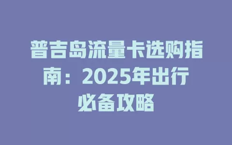 普吉岛流量卡选购指南：2025年出行必备攻略