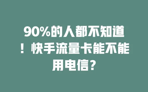 90%的人都不知道！快手流量卡能不能用电信？