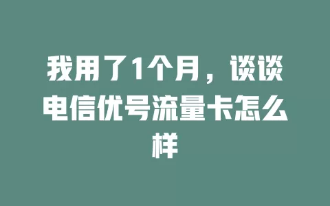 我用了1个月，谈谈电信优号流量卡怎么样