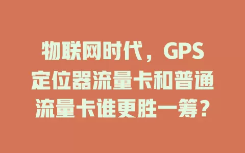 物联网时代，GPS定位器流量卡和普通流量卡谁更胜一筹？