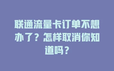 联通流量卡订单不想办了？怎样取消你知道吗？