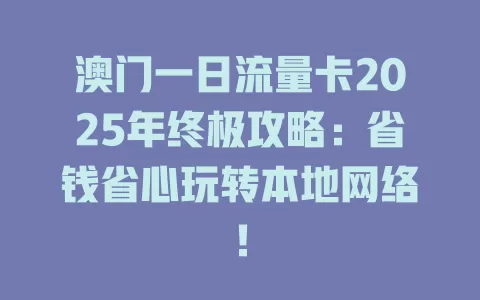 澳门一日流量卡2025年终极攻略：省钱省心玩转本地网络！