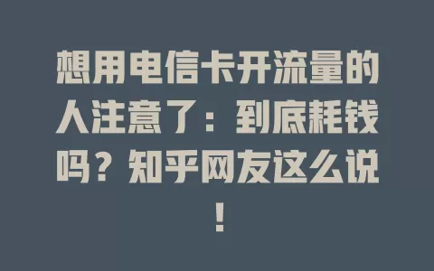 想用电信卡开流量的人注意了：到底耗钱吗？知乎网友这么说！