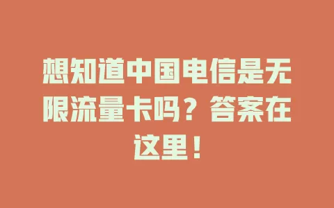 想知道中国电信是无限流量卡吗？答案在这里！