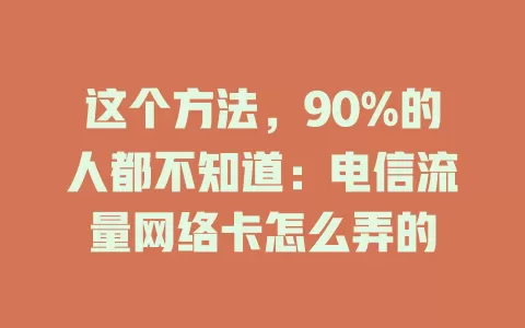 这个方法，90%的人都不知道：电信流量网络卡怎么弄的