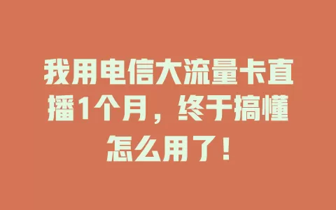 我用电信大流量卡直播1个月，终于搞懂怎么用了！