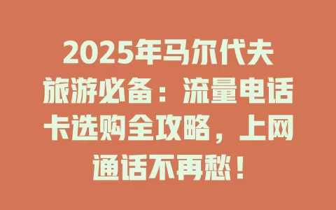 2025年马尔代夫旅游必备：流量电话卡选购全攻略，上网通话不再愁！