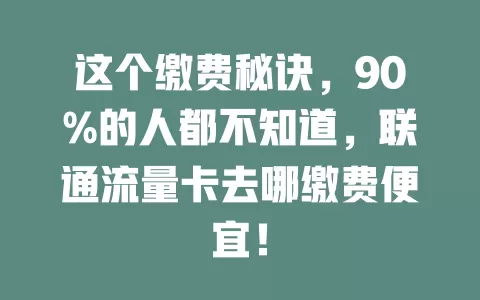 这个缴费秘诀，90%的人都不知道，联通流量卡去哪缴费便宜！