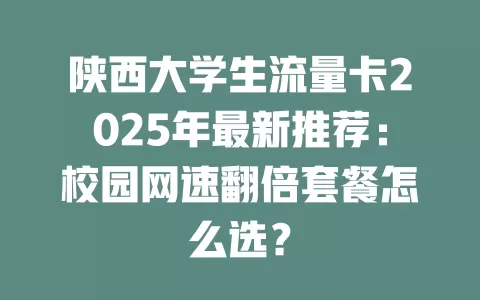 陕西大学生流量卡2025年最新推荐：校园网速翻倍套餐怎么选？