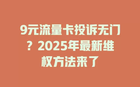 9元流量卡投诉无门？2025年最新维权方法来了