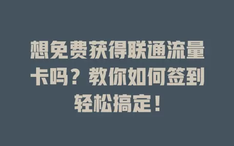想免费获得联通流量卡吗？教你如何签到轻松搞定！