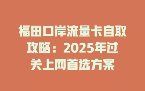 福田口岸流量卡自取攻略：2025年过关上网首选方案