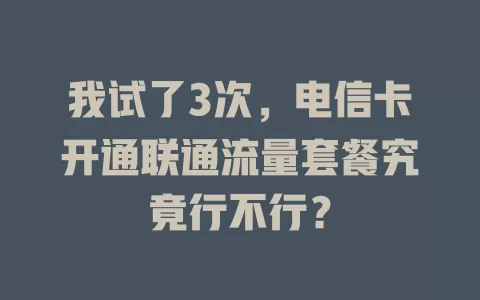 我试了3次，电信卡开通联通流量套餐究竟行不行？