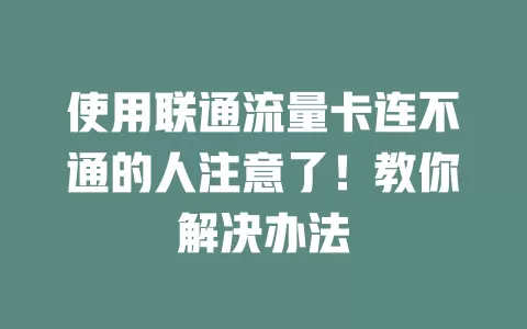 使用联通流量卡连不通的人注意了！教你解决办法