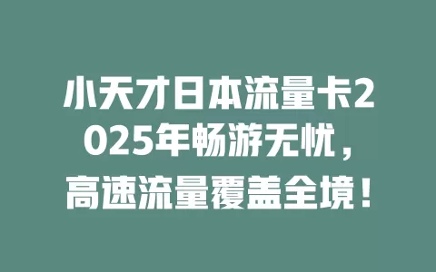 小天才日本流量卡2025年畅游无忧，高速流量覆盖全境！